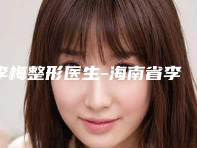李梅整形医生-海南省李梅医生slim瘦脸针实力有的挑