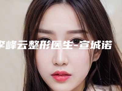 李峰云整形医生-宣城诺诗雅医疗美容医院李峰云医生自体脂肪去法令纹手术专家口碑反馈不错