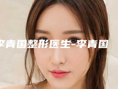 李青国整形医生-李青国医师乳晕整形技术比拼