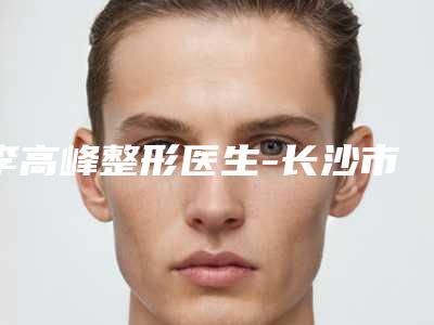 李高峰整形医生-长沙市李高峰医生磨下颔骨实力优异