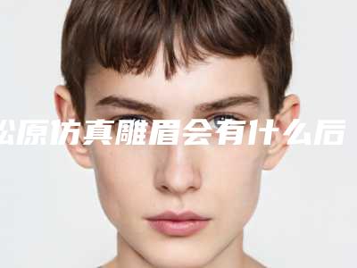 松原仿真雕眉会有什么后遗症问题吗