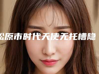 松原市时代天使无托槽隐形矫正医生排行榜前十名全新汇总-松原市姜凯莹口腔医生