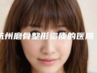 杭州磨骨整形资质的医院汇总_杭州矫形骨科