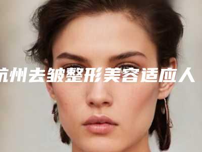 杭州去皱整形美容适应人群是哪些
