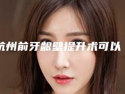 杭州前牙龈壁提升术可以维持多长时间