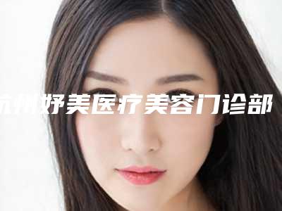 杭州妤美医疗美容门诊部价格-价格表最新来袭