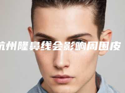 杭州隆鼻线会影响周围皮肤吗