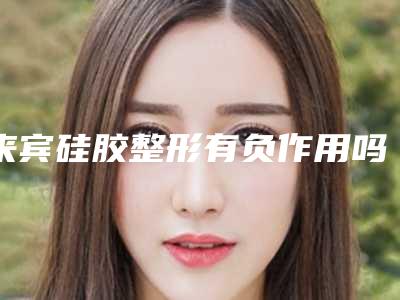 来宾硅胶整形有负作用吗