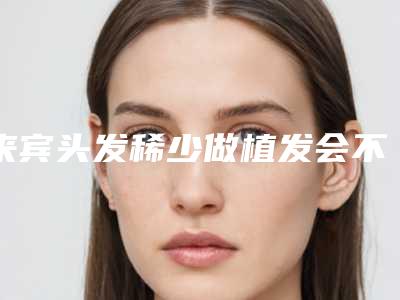 来宾头发稀少做植发会不会影响内分泌