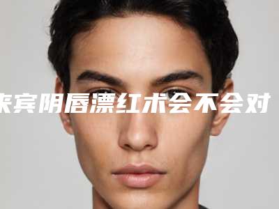 来宾阴唇漂红术会不会对皮肤有副作用呢