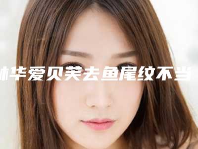 林华爱贝芙去鱼尾纹不当会有什么副作用吗