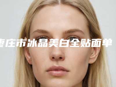 枣庄市冰晶美白全贴面单颗医院排名前十公立盘点(枣庄市冰晶美白全贴面单颗口腔医院是当地热门医美)