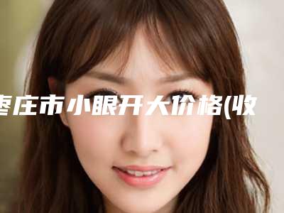枣庄市小眼开大价格(收费标准)(10月-4月均价为:5712元)