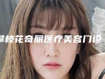 攀枝花奇丽医疗美容门诊部价格(价目)表整容附正颌手术截骨案例