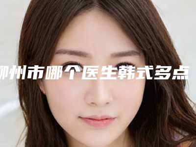 柳州市哪个医生韩式多点式双眼皮做的好(江华医生真不错)