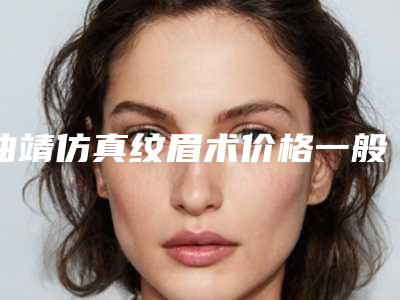 曲靖仿真纹眉术价格一般需多少