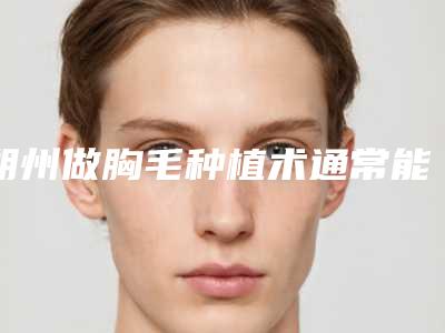 朔州做胸毛种植术通常能够保持几年的时间
