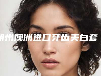 朔州澳洲进口牙齿美白套餐的性价比最高