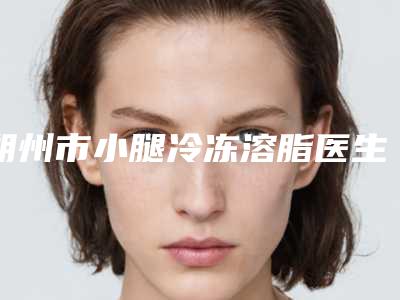 朔州市小腿冷冻溶脂医生在榜名单前十佳强烈安利-寇成礼医生口碑人气逐步增长
