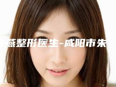 朱燕整形医生-咸阳市朱燕医生鼻腺样体肿大手术收费怎样