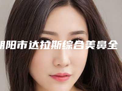 朝阳市达拉斯综合美鼻全面的价格表快来收藏-近8个月均价为47730元