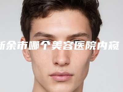 新余市哪个美容医院内窥镜可视丰胸好(新余颐美医疗美容门诊部资料_拿手项目评价一览)