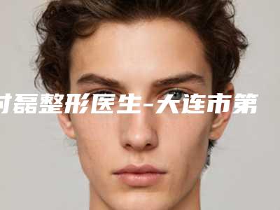 时磊整形医生-大连市第三人民医院整形外科时磊医师靠谱技术好
