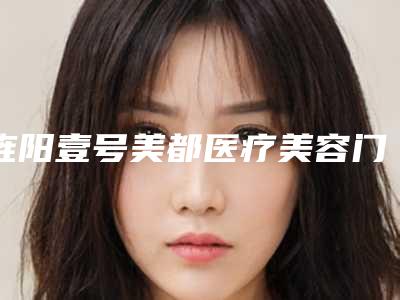 旌阳壹号美都医疗美容门诊部价格价位表2025版新趋势出炉-袁世良医生介绍