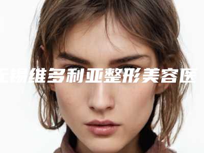 无锡维多利亚整形美容医院,无锡优可丽医疗美容门诊人气口碑实力汇总