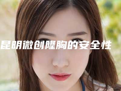 昆明微创隆胸的安全性
