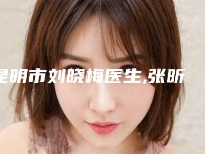 昆明市刘晓梅医生,张昕霞医生国字脸磨骨改脸型哪个好一目了然