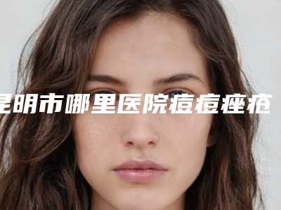 昆明市哪里医院痘痘痤疮治疗好-昆明痘博士是当地人信赖的医美机构
