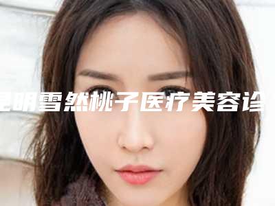 昆明雪然桃子医疗美容诊所项目技术档次