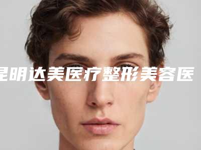 昆明达美医疗整形美容医院与昆明佳蒂医疗美容实力pk大对比