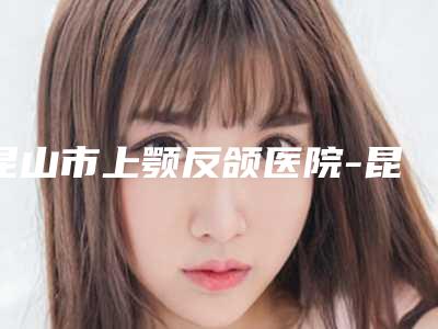 昆山市上颚反颌医院-昆山瑞柏医疗美容诊所有正规授权