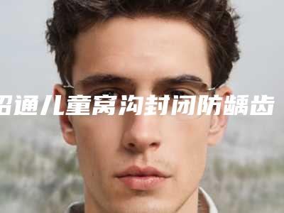 昭通儿童窝沟封闭防龋齿1颗手术多久能见效