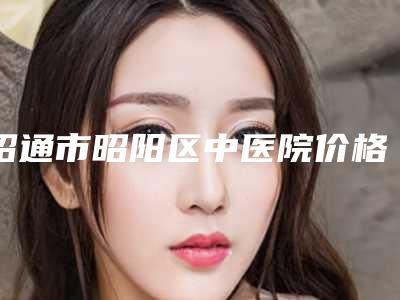 昭通市昭阳区中医院价格价位表大全一览曝光附皮瓣移植案例