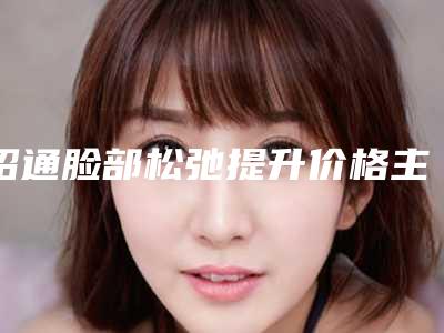 昭通脸部松弛提升价格主要受哪些因素的影响