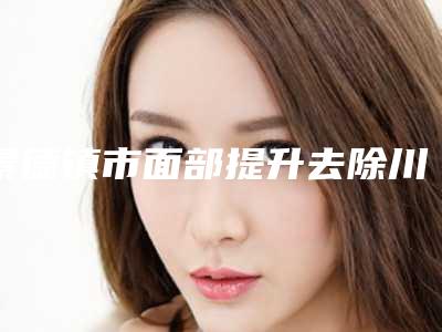 景德镇市面部提升去除川字纹医生上榜清单哪位实力好_六强正规医生盘点(林俭医生值得信赖的专家)