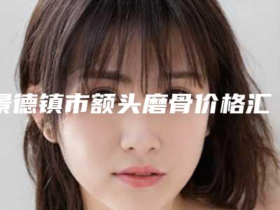 景德镇市额头磨骨价格汇总-景德镇市额头磨骨价格为什么比较高呢
