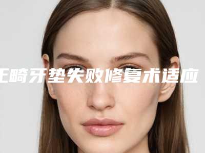 正畸牙垫失败修复术适应人群-正畸牙垫修复整形的适应人群主要有哪些