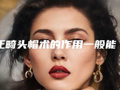 正畸头帽术的作用一般能保持多少年