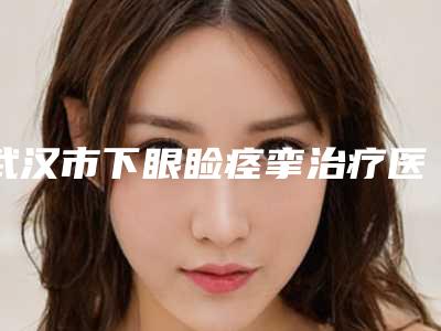 武汉市下眼睑痉挛治疗医生排名榜案例公开-任军医生各有技术特点