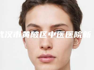 武汉市黄陂区中医医院新区分院价格(价目)表2025公布-甄宜宏医生介绍