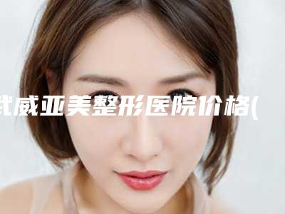 武威亚美整形医院价格(收费标准)全新版新鲜出炉附鼻骨打磨手术案例