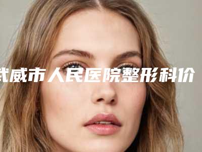 武威市人民医院整形科价格(价目)正规2025优惠一览附鼻延长术手术案例