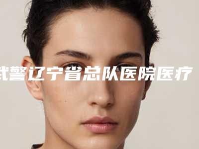 武警辽宁省总队医院医疗烧伤美容整形科,沈阳妕鋡医疗整形你更看好哪一家