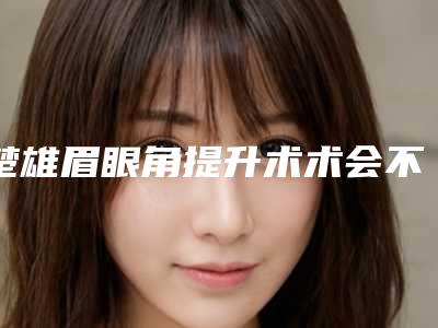 楚雄眉眼角提升术术会不会存在后遗症