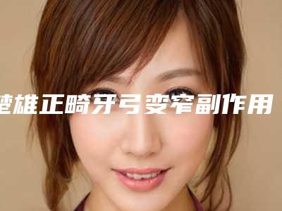 楚雄正畸牙弓变窄副作用明显吗