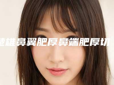 楚雄鼻翼肥厚鼻端肥厚切除术常见的后遗症有哪些